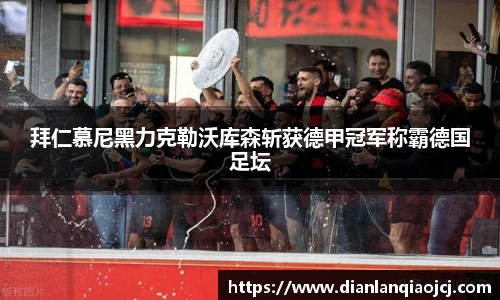 拜仁慕尼黑力克勒沃库森斩获德甲冠军称霸德国足坛