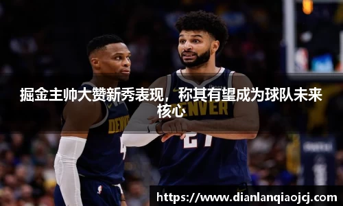 掘金主帅大赞新秀表现，称其有望成为球队未来核心