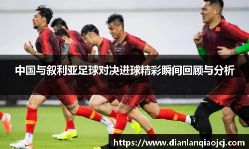中国与叙利亚足球对决进球精彩瞬间回顾与分析