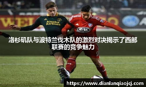 洛杉矶队与波特兰伐木队的激烈对决揭示了西部联赛的竞争魅力