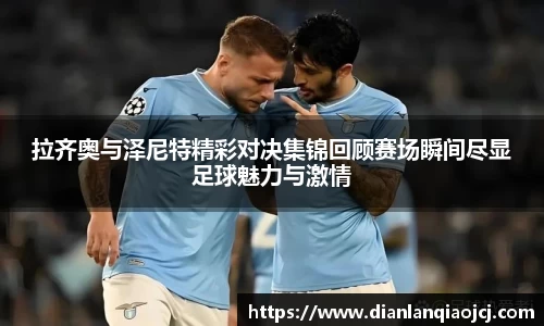 拉齐奥与泽尼特精彩对决集锦回顾赛场瞬间尽显足球魅力与激情