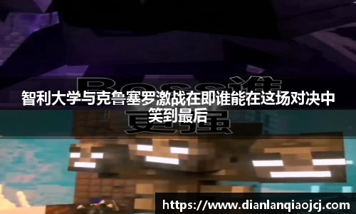 智利大学与克鲁塞罗激战在即谁能在这场对决中笑到最后