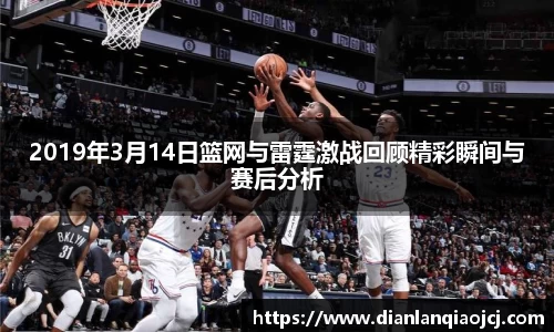 2019年3月14日篮网与雷霆激战回顾精彩瞬间与赛后分析