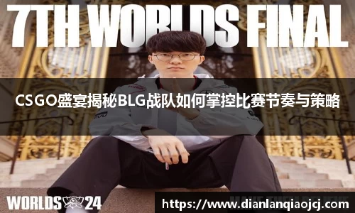 CSGO盛宴揭秘BLG战队如何掌控比赛节奏与策略