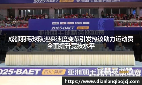 成都羽毛球队迎来速度变革引发热议助力运动员全面提升竞技水平